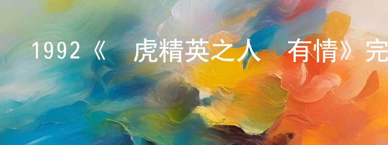 陳子望發布1992《飛虎精英之人間有情》完整版電影/在線觀看/百度云-美劇天堂